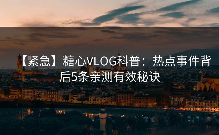 【紧急】糖心VLOG科普:热点事件背后5条亲测有效秘诀