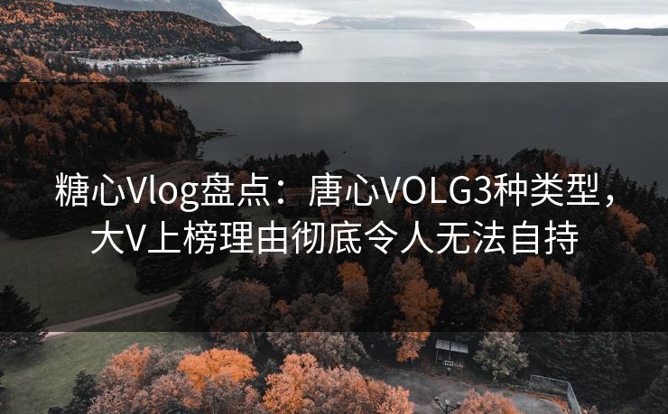 糖心Vlog盘点:唐心VOLG3种类型,大V上榜理由彻底令人无法自持