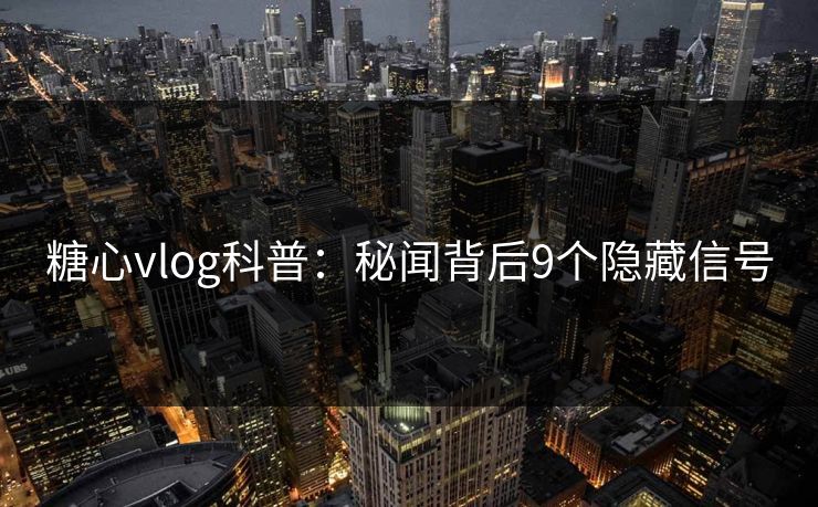 糖心vlog科普:秘闻背后9个隐藏信号