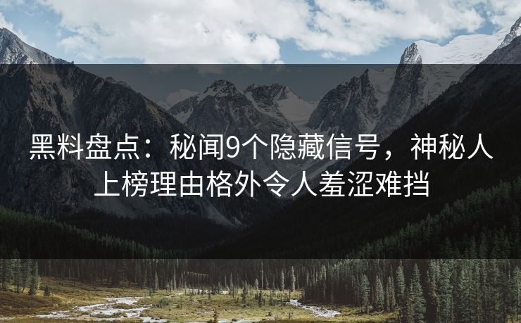 黑料盘点：秘闻9个隐藏信号，神秘人上榜理由格外令人羞涩难挡