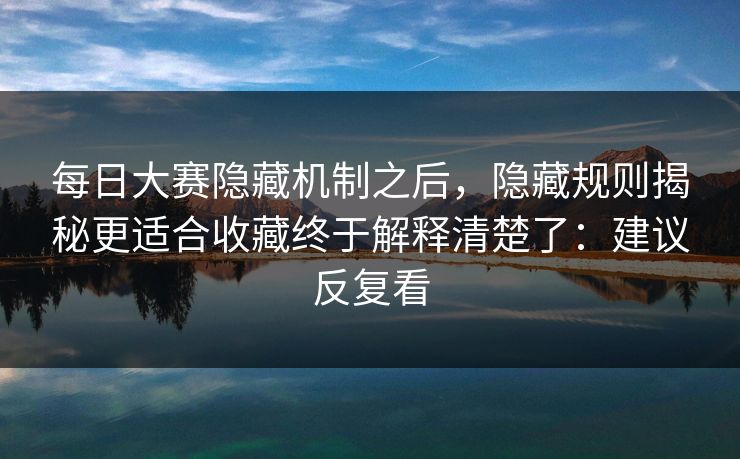 每日大赛隐藏机制之后，隐藏规则揭秘更适合收藏终于解释清楚了：建议反复看