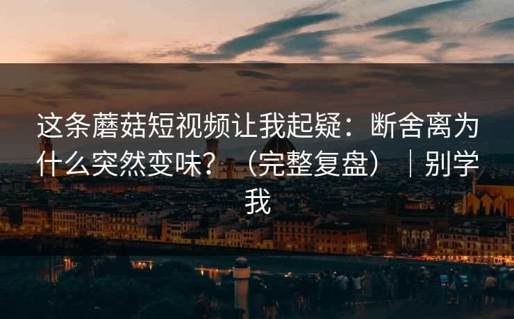 这条蘑菇短视频让我起疑：断舍离为什么突然变味？（完整复盘）｜别学我