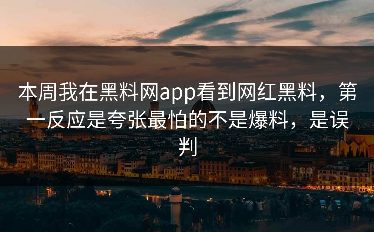 本周我在黑料网app看到网红黑料,第一反应是夸张最怕的不是爆料,是误判 本周我在黑料网app看到网红黑料,第一反应是夸张最怕的不是爆料,是误判